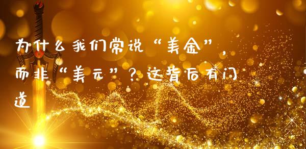 为什么我们常说“美金”，而非“美元”？这背后有门道_https://cj001.lansai.wang_理财问答_第1张