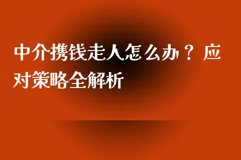 中介携钱走人怎么办？ 应对策略全解析_https://cj001.lansai.wang_财经百问_第1张