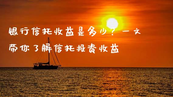 银行信托收益是多少？一文带你了解信托投资收益_https://cj001.lansai.wang_理财问答_第1张