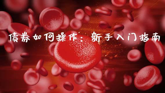 债券如何操作：新手入门指南_https://cj001.lansai.wang_金融问答_第1张