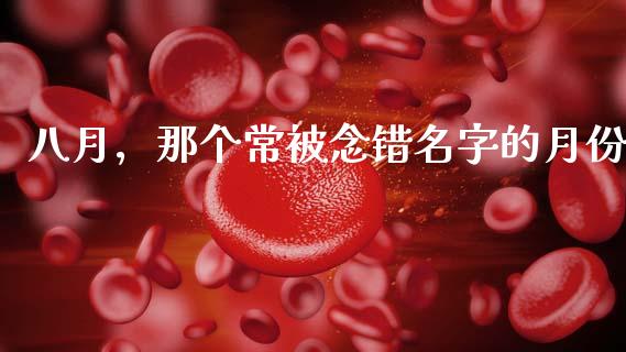 八月，那个常被念错名字的月份_https://cj001.lansai.wang_财经问答_第1张