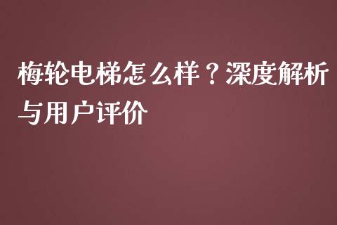 梅轮电梯怎么样？深度解析与用户评价_https://cj001.lansai.wang_金融问答_第1张
