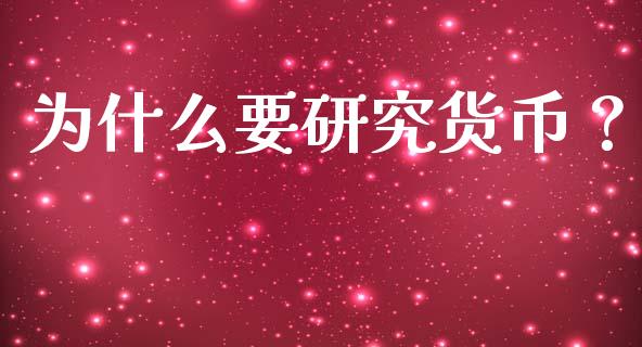 为什么要研究货币？_https://cj001.lansai.wang_期货问答_第1张