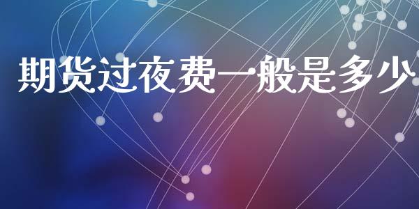 期货过夜费一般是多少_https://cj001.lansai.wang_财经问答_第1张