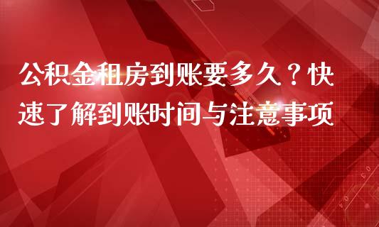 公积金租房到账要多久？快速了解到账时间与注意事项_https://cj001.lansai.wang_理财问答_第1张