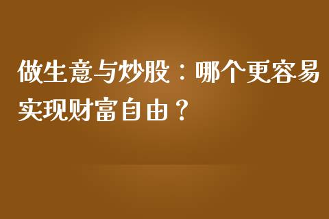 做生意与炒股:哪个更容易实现财富自由?_财经百问_第1张_财经百问网 做生意与炒股:哪个更容易实现财富自由?_https://cj001.lansai.wang_财经百问_第1张
