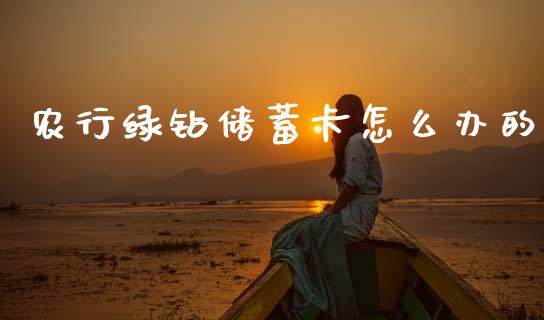 农行绿钻储蓄卡怎么办的_https://cj001.lansai.wang_金融问答_第1张