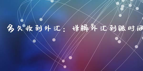 多久收到外汇：详解外汇到账时间_https://cj001.lansai.wang_财经百问_第1张