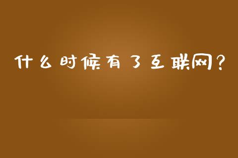 什么时候有了互联网？_https://cj001.lansai.wang_会计问答_第1张