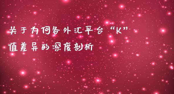 关于为何各外汇平台“K”值差异的深度剖析_https://cj001.lansai.wang_财经问答_第1张
