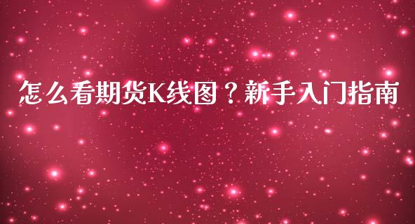 怎么看期货K线图？新手入门指南_https://cj001.lansai.wang_股市问答_第1张