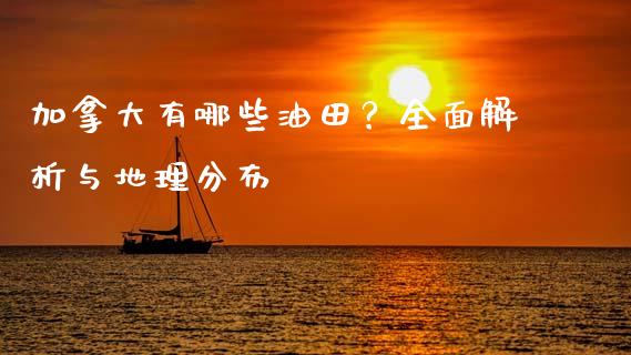 加拿大有哪些油田？全面解析与地理分布_https://cj001.lansai.wang_理财问答_第1张