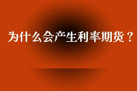 为什么会产生利率期货？_https://cj001.lansai.wang_金融问答_第1张