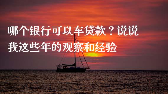 哪个银行可以车贷款？说说我这些年的观察和经验_https://cj001.lansai.wang_理财问答_第1张