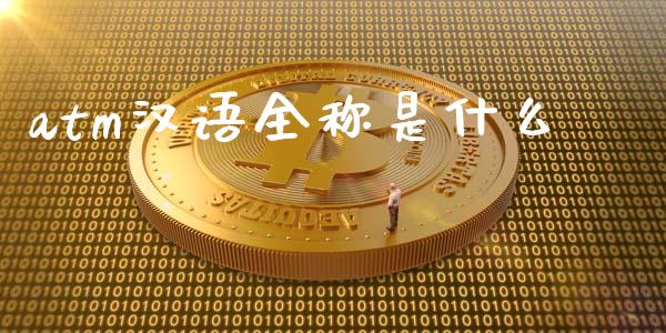 atm汉语全称是什么_https://cj001.lansai.wang_金融问答_第1张