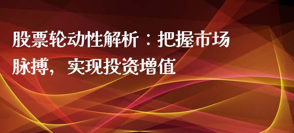 股票轮动性解析：把握市场脉搏，实现投资增值_https://cj001.lansai.wang_理财问答_第1张