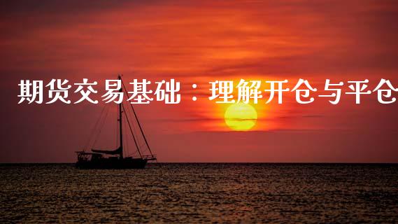 期货交易基础：理解开仓与平仓_https://cj001.lansai.wang_股市问答_第1张