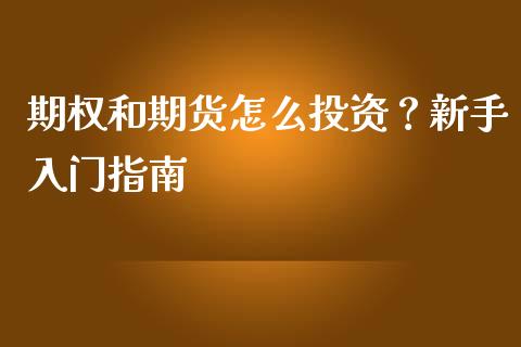 期权和期货怎么投资？新手入门指南_https://cj001.lansai.wang_财经百问_第1张
