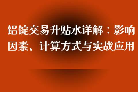 铝锭交易升贴水详解：影响因素、计算方式与实战应用_https://cj001.lansai.wang_会计问答_第1张