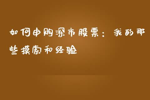 如何申购深市股票：我的那些摸索和经验_https://cj001.lansai.wang_股市问答_第1张