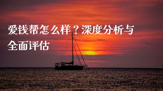 爱钱帮怎么样？深度分析与全面评估_https://cj001.lansai.wang_金融问答_第1张