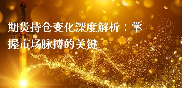 期货持仓变化深度解析：掌握市场脉搏的关键_https://cj001.lansai.wang_期货问答_第1张