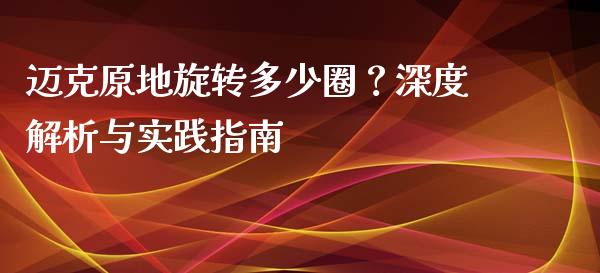 迈克原地旋转多少圈？深度解析与实践指南_https://cj001.lansai.wang_财经百问_第1张