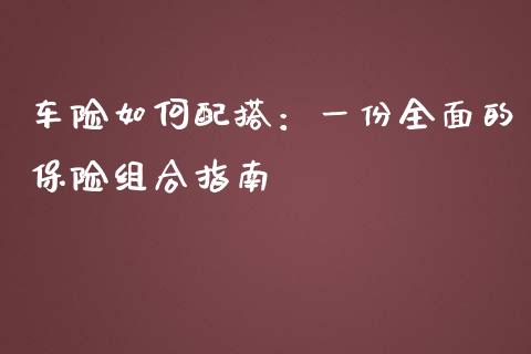 车险如何配搭：一份全面的保险组合指南_https://cj001.lansai.wang_期货问答_第1张