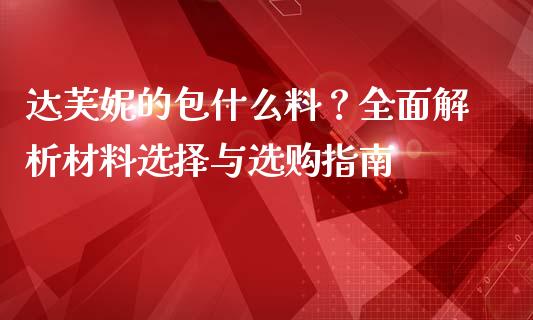 达芙妮的包什么料？全面解析材料选择与选购指南_https://cj001.lansai.wang_期货问答_第1张