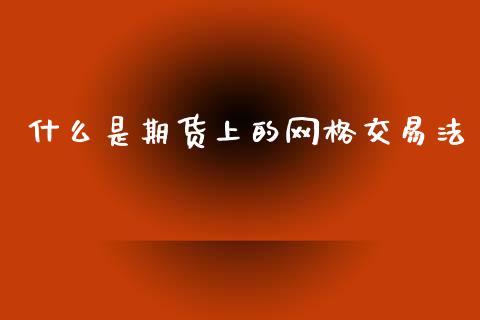 什么是期货上的网格交易法_https://cj001.lansai.wang_会计问答_第1张
