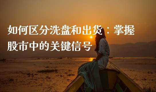 如何区分洗盘和出货：掌握股市中的关键信号_https://cj001.lansai.wang_财经百问_第1张