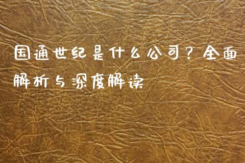 国通世纪是什么公司?全面解析与深度解读_保险问答_第1张_财经百问网 国通世纪是什么公司?全面解析与深度解读_https://cj001.lansai.wang_保险问答_第1张