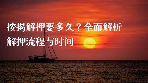 按揭解押要多久？全面解析解押流程与时间_https://cj001.lansai.wang_保险问答_第1张