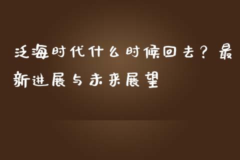 泛海时代什么时候回去？最新进展与未来展望_https://cj001.lansai.wang_股市问答_第1张