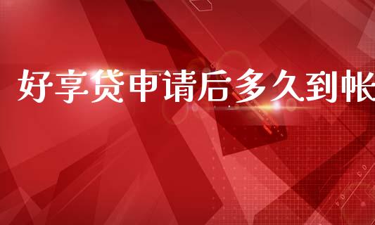 好享贷申请后多久到帐_https://cj001.lansai.wang_股市问答_第1张