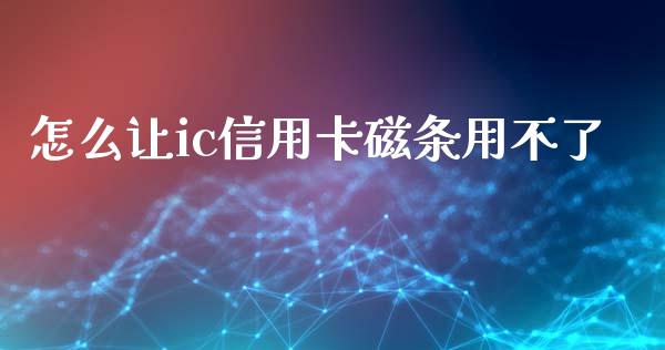 怎么让ic信用卡磁条用不了_https://cj001.lansai.wang_金融问答_第1张