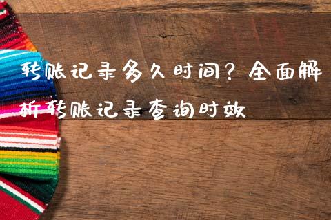 转账记录多久时间？全面解析转账记录查询时效_https://cj001.lansai.wang_财经百问_第1张