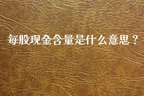 每股现金含量是什么意思？_https://cj001.lansai.wang_股市问答_第1张