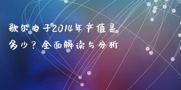 歌尔电子2014年产值是多少？全面解读与分析_https://cj001.lansai.wang_金融问答_第1张