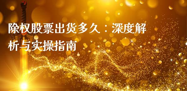 除权股票出货多久：深度解析与实操指南_https://cj001.lansai.wang_会计问答_第1张
