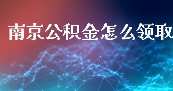 南京公积金怎么领取_https://cj001.lansai.wang_保险问答_第1张