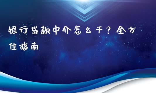 银行贷款中介怎么干？全方位指南_https://cj001.lansai.wang_金融问答_第1张