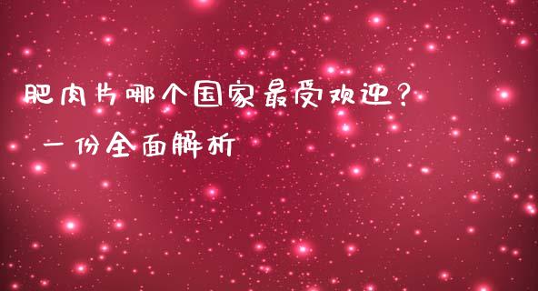 肥肉片哪个国家最受欢迎？ 一份全面解析_https://cj001.lansai.wang_保险问答_第1张