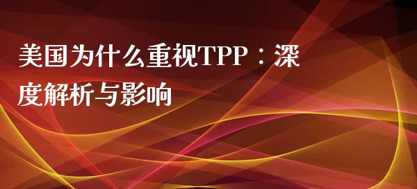 美国为什么重视TPP：深度解析与影响_https://cj001.lansai.wang_财经百问_第1张