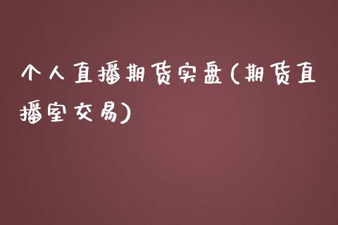 个人直播期货实盘(期货直播室交易)_https://cj001.lansai.wang_金融问答_第1张