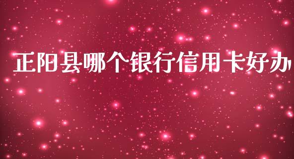 正阳县哪个银行信用卡好办_https://cj001.lansai.wang_理财问答_第1张