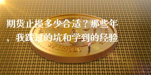 期货止损多少合适？那些年，我踩过的坑和学到的经验_https://cj001.lansai.wang_财经百问_第1张
