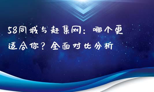 58同城与赶集网：哪个更适合你？全面对比分析_https://cj001.lansai.wang_保险问答_第1张