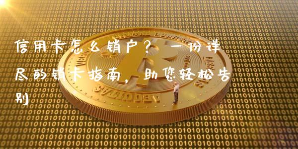 信用卡怎么销户？ 一份详尽的销卡指南，助您轻松告别_https://cj001.lansai.wang_金融问答_第1张