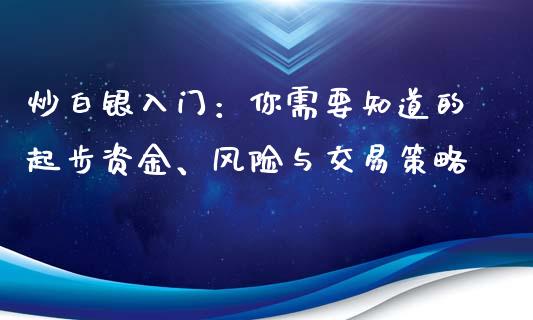 炒白银入门:你需要知道的起步资金、风险与交易策略_财经问答_第1张_财经百问网 炒白银入门:你需要知道的起步资金、风险与交易策略_https://cj001.lansai.wang_财经问答_第1张